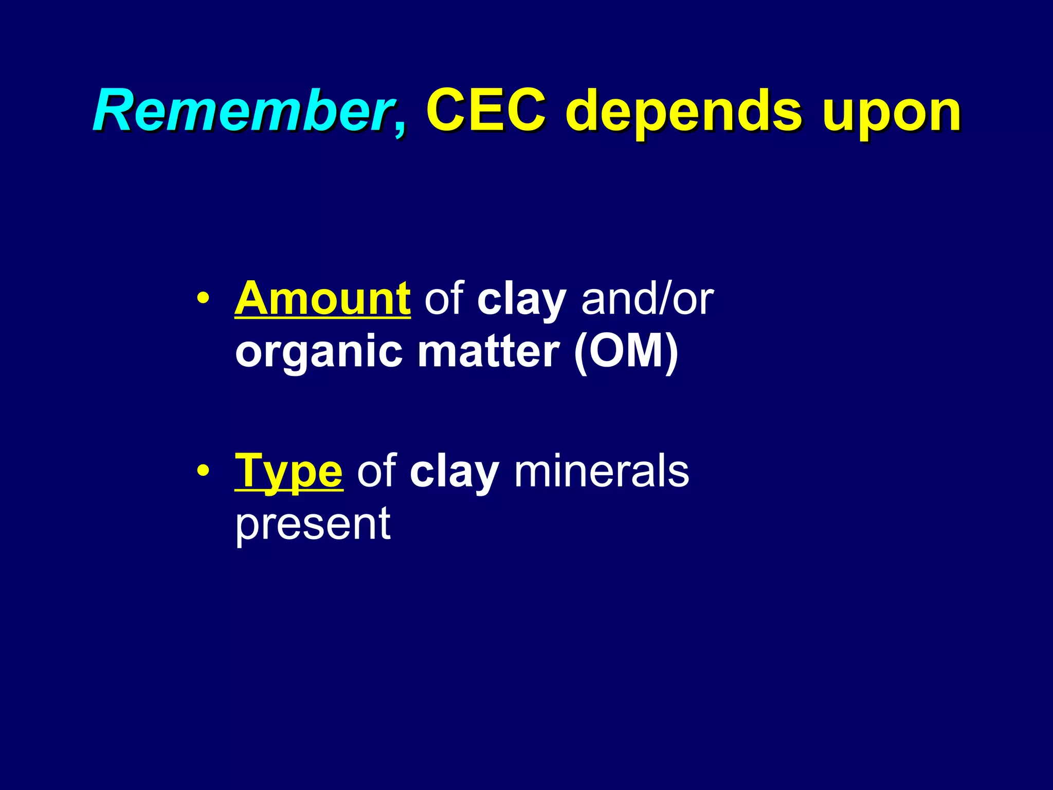 Remember ,  CEC depends upon Amount  of  clay  and/or  organic matter (OM) Type  of  clay  minerals present 