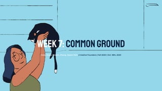 Corey Rossi, Dewen, Zhang, Jiyeon Park | Creative Founders | Fall 2020 | Oct. 18th, 2020
Week7:Commonground
 