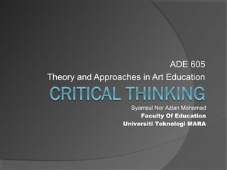 ADE 605
Theory and Approaches in Art Education


                    Syamsul Nor Azlan Mohamad
                       Faculty Of Education
                  Universiti Teknologi MARA
 