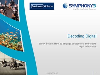 Decoding Digital
Week Seven: How to engage customers and create
loyal advocates
1www.symphony3.com
 