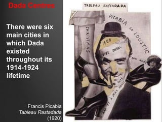 Dada Centres

There were six
main cities in
which Dada
existed
throughout its
1914-1924
lifetime



       Francis Picabia
   Tableau Rastadada
                (1920)
 