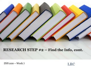 LRC INF1100 – Week 7  RESEARCH STEP #2 –  Find the Info, cont.    