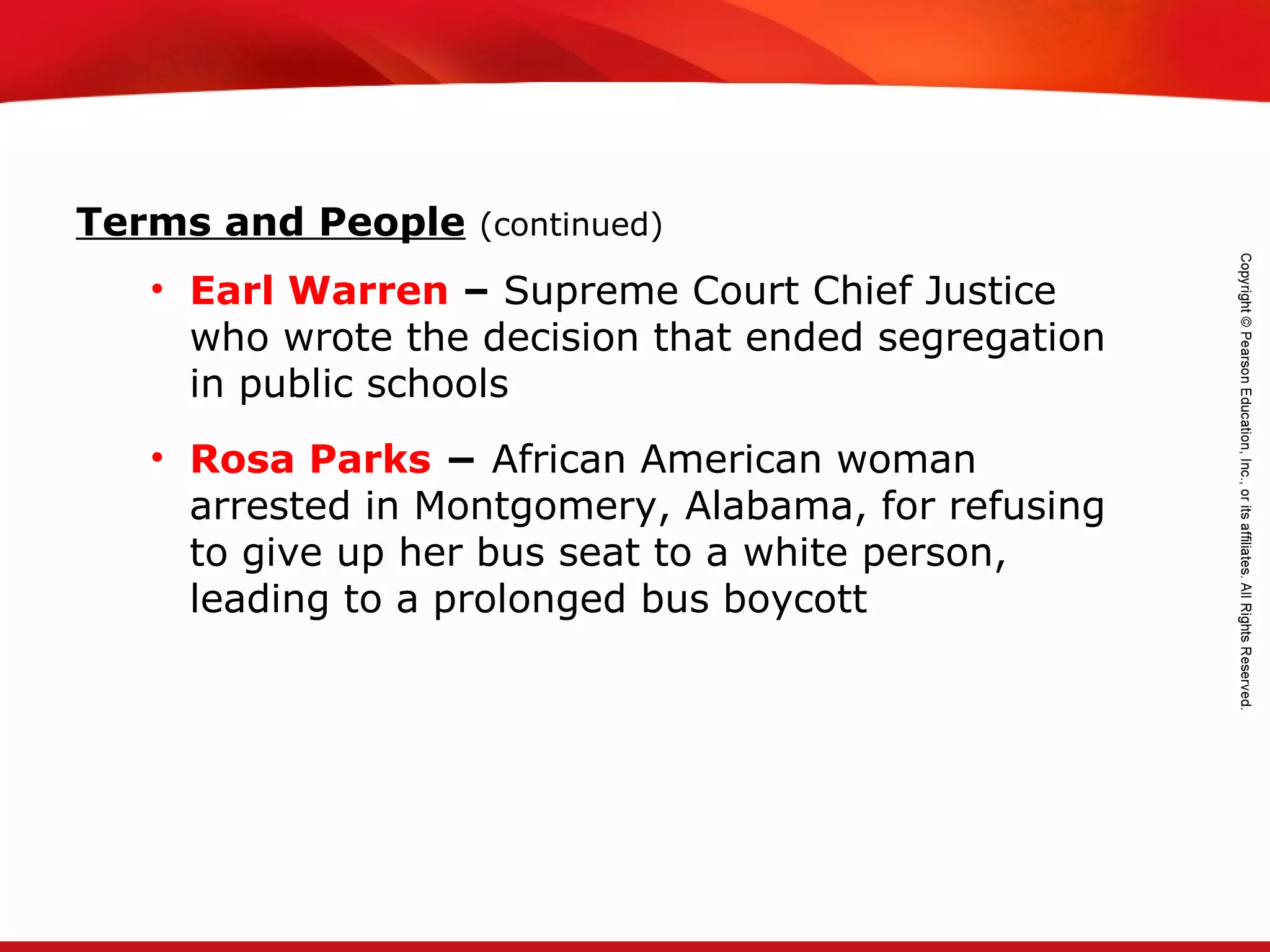 TEKS 8C: Calculate percent composition and empirical and molecular formulas.
• Earl Warren – Supreme Court Chief Justice
who wrote the decision that ended segregation
in public schools
• Rosa Parks − African American woman
arrested in Montgomery, Alabama, for refusing
to give up her bus seat to a white person,
leading to a prolonged bus boycott
Terms and People (continued)
 