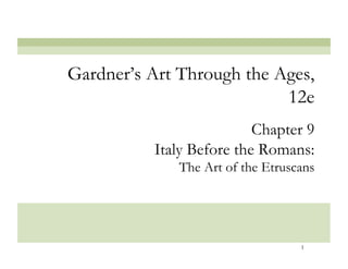 1
Chapter 9
Italy Before the Romans:
The Art of the Etruscans
Gardner’s Art Through the Ages,
12e
 