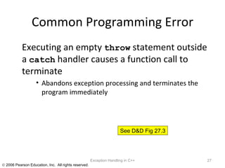 Common Programming Error Executing an empty  throw  statement outside a  catch  handler causes a function call to terminate Abandons exception processing and terminates the program immediately  Exception Handling in C++ See D&D Fig 27.3 