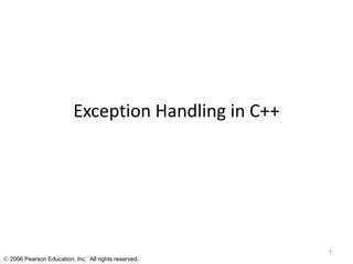 Exception Handling in C++




                                                      1
 2006 Pearson Education, Inc. All rights reserved.
 