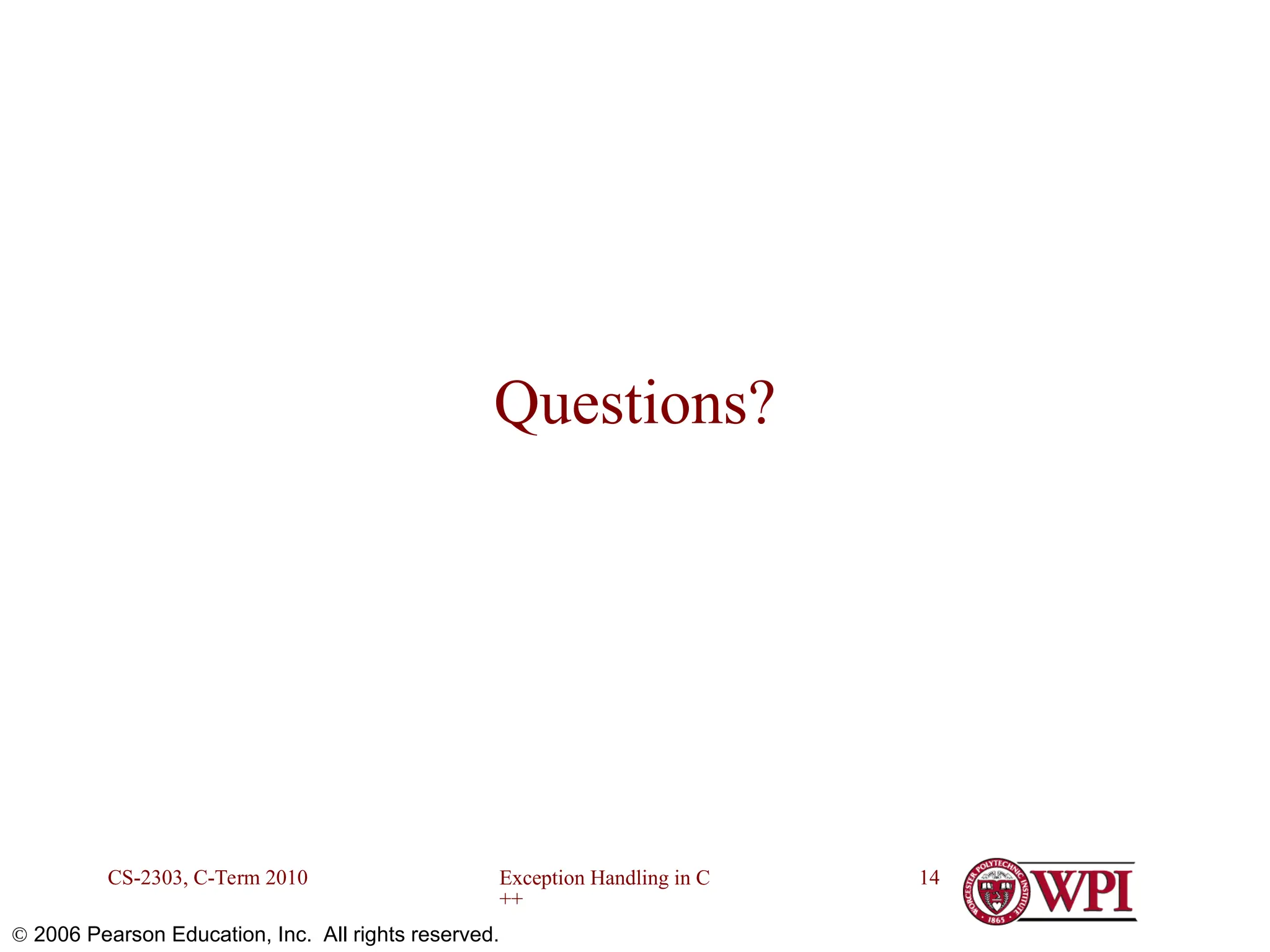 Exception Handling in C ++ CS-2303, C-Term 2010 14  2006 Pearson Education, Inc. All rights reserved. Questions? 