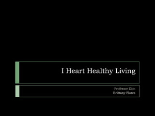 I Heart Healthy Living

               Professor Zion
               Brittany Flores
 