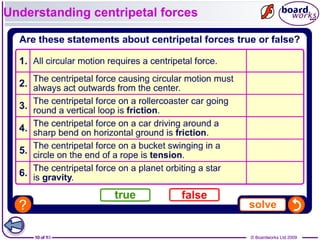 10 of 9 © Boardworks Ltd 200910 of 10 © Boardworks Ltd 2009
Understanding centripetal forces
 