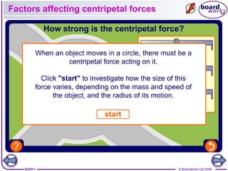 8 of 9 © Boardworks Ltd 20098 of 10 © Boardworks Ltd 2009
Factors affecting centripetal forces
 