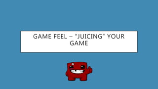 GAME FEEL – “JUICING” YOUR
GAME
 