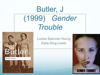 Butler, J
(1999) Gender
Trouble
Louise Spencer-Young
Katie King-Lewis
 