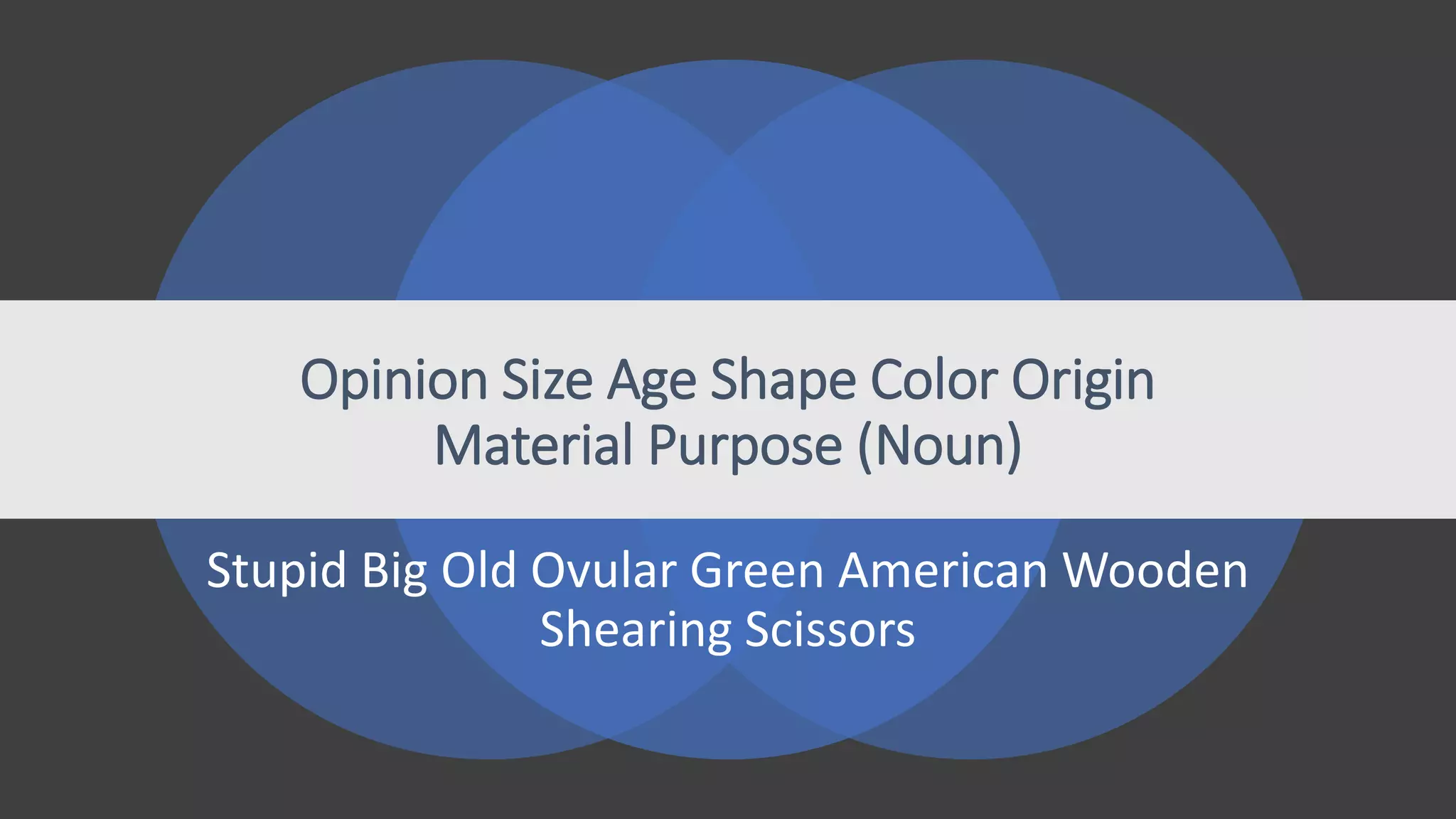 Opinion Size Age Shape Color Origin
Material Purpose (Noun)
Stupid Big Old Ovular Green American Wooden
Shearing Scissors
 