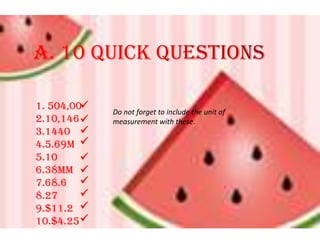 A. 10 Quick Questions1. 504,002.10,1463.14404.5.69m5.106.38mm7.68.68.279.$11.210.$4.25Do not forget to include the unit of measurement with these.
