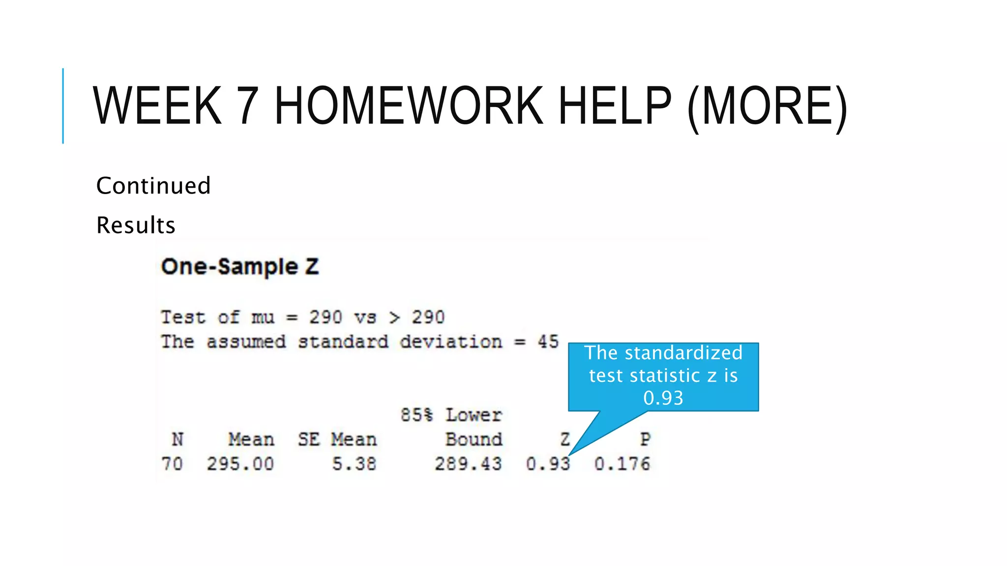 WEEK 7 HOMEWORK HELP (MORE)
Continued
Results
The standardized
test statistic z is
0.93
 