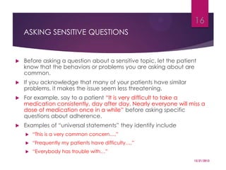 16
ASKING SENSITIVE QUESTIONS



Before asking a question about a sensitive topic, let the patient
know that the behavior...