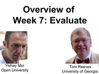 Overview of
      Week 7: Evaluate



 Yishay Mor           Tom Reeves
Open University   University of Georgia
 