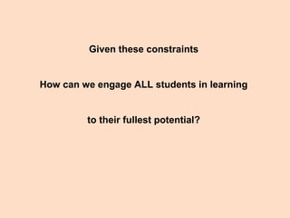 Given these constraints
How can we engage ALL students in learning
to their fullest potential?
 