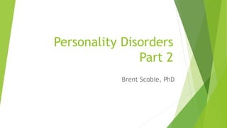 Personality Disorders
Part 2
Brent Scobie, PhD
 