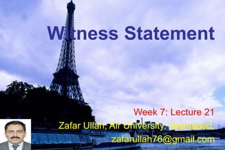 Witness Statement
Week 7: Lecture 21
Zafar Ullah, Air University, Islamabad,
zafarullah76@gmail.com
 