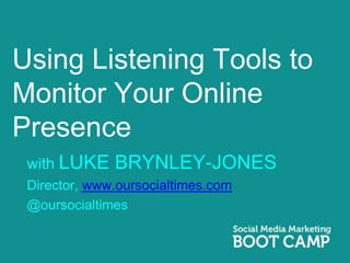 Using Listening Tools to
Monitor Your Online
Presence
 with LUKE    BRYNLEY-JONES
 Director, www.oursocialtimes.com
 @oursocialtimes
 