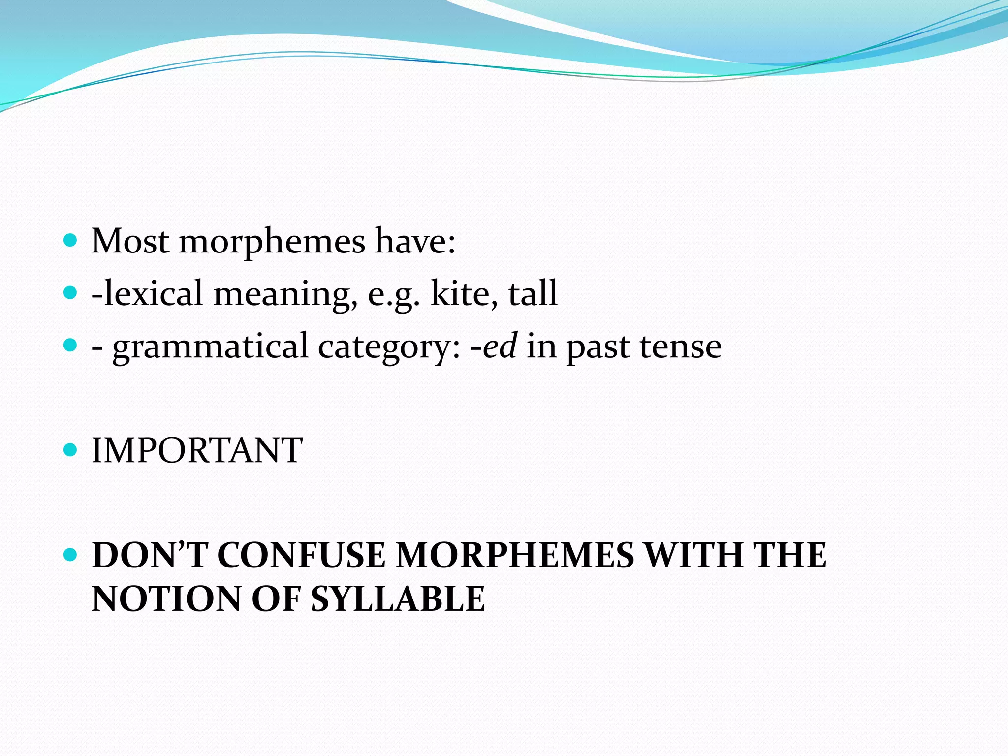 Most morphemes have:-lexical meaning, e.g. kite, tall- grammatical category: -edin past tenseIMPORTANTDON’T CONFUSE MORPHEMES WITH THE NOTION OF SYLLABLE