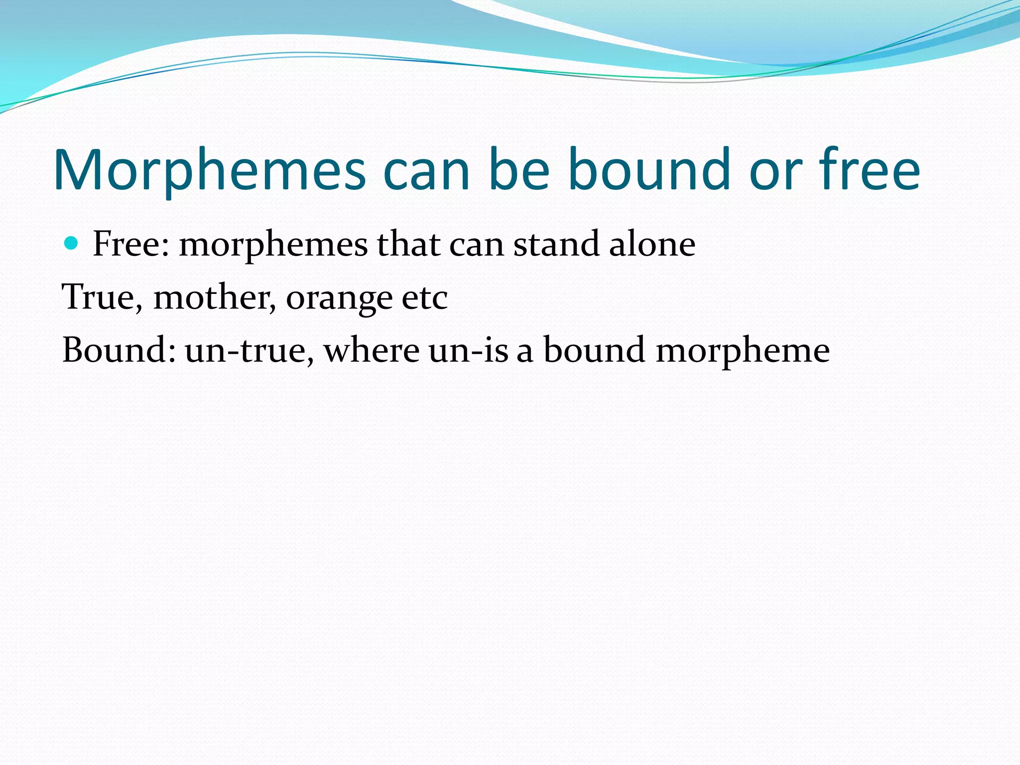 Morphemes can be bound or freeFree: morphemes that can stand aloneTrue, mother, orange etcBound: un-true, where un-is a bound morpheme