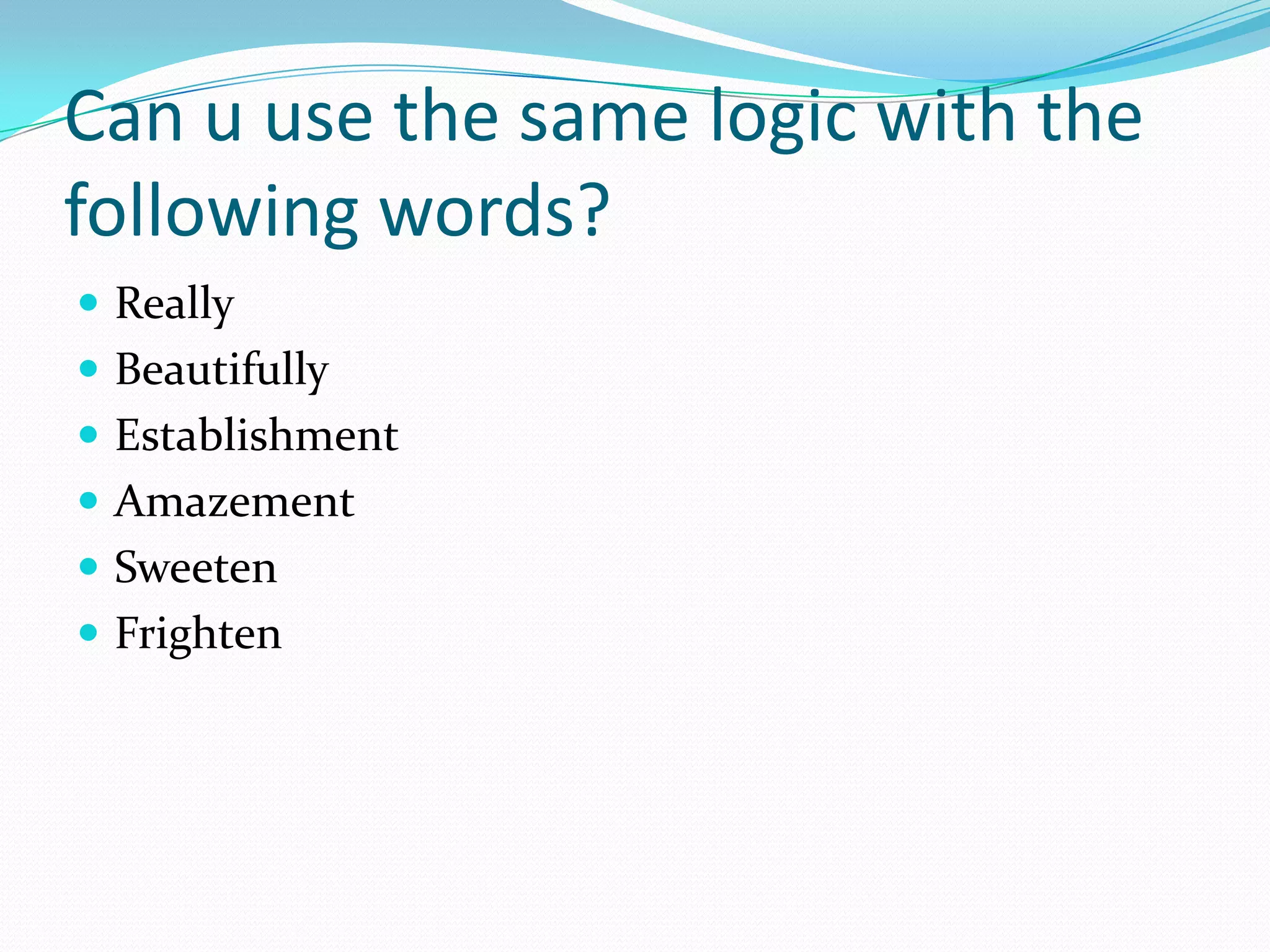 Can u use the same logic with the following words?ReallyBeautifullyEstablishmentAmazementSweetenFrighten 