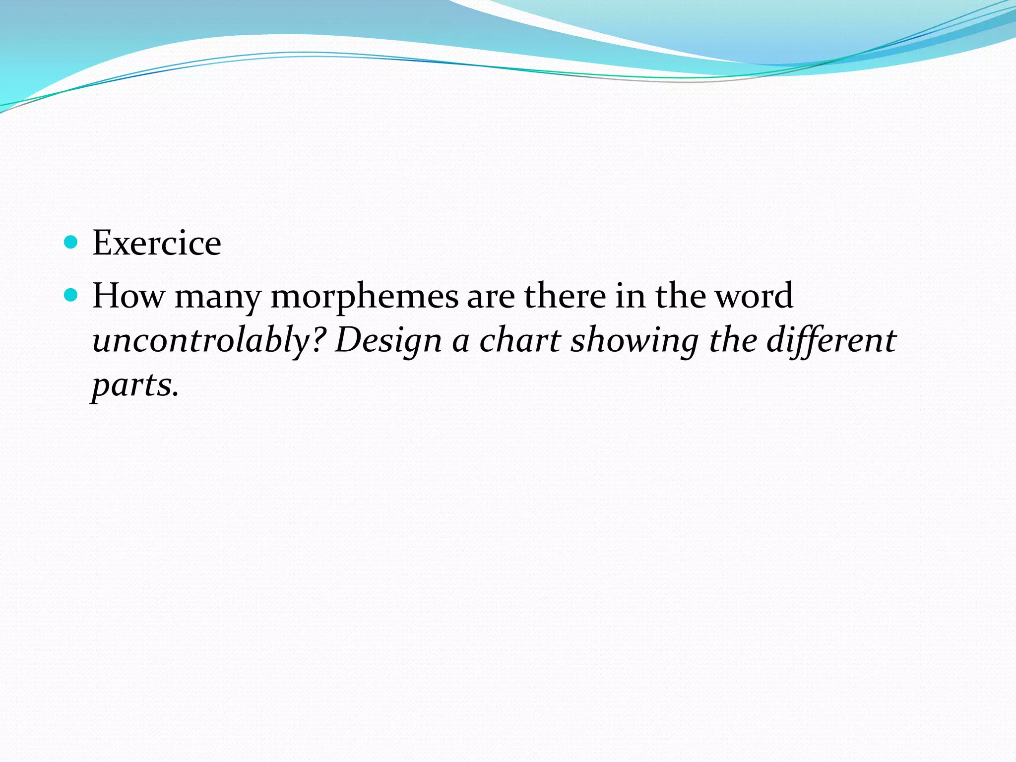 ExerciceHow many morphemes are there in the word uncontrolably? Design a chart showing the different parts.