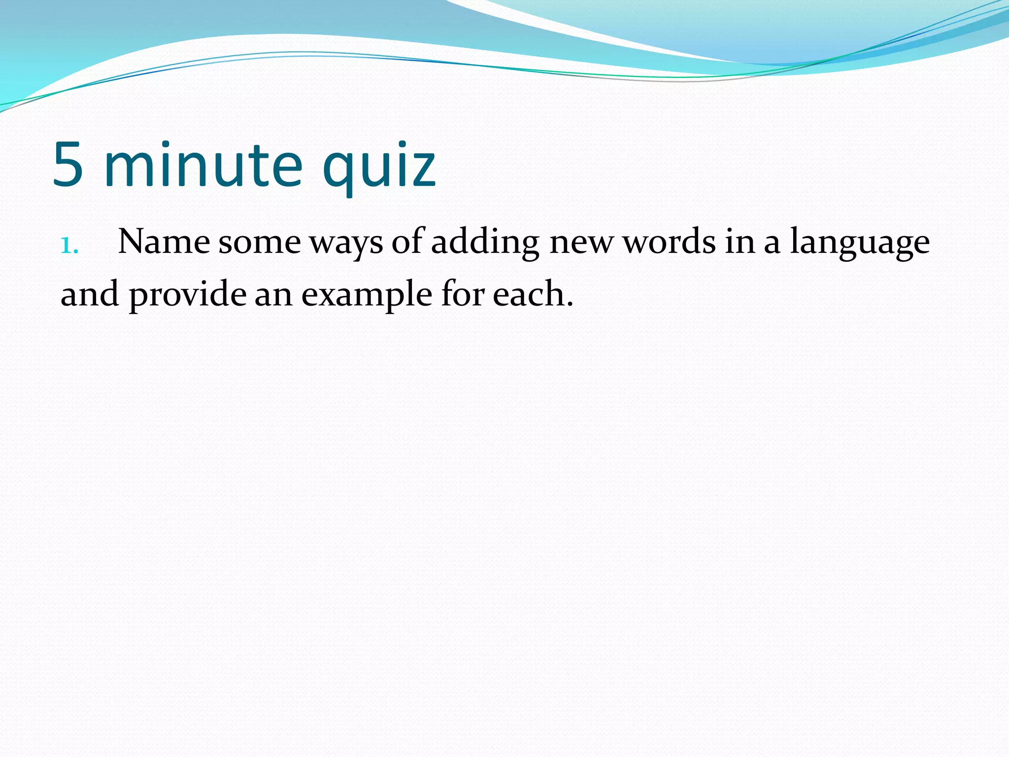 5 minute quizName some ways of adding new words in a languageand provide an example for each.
