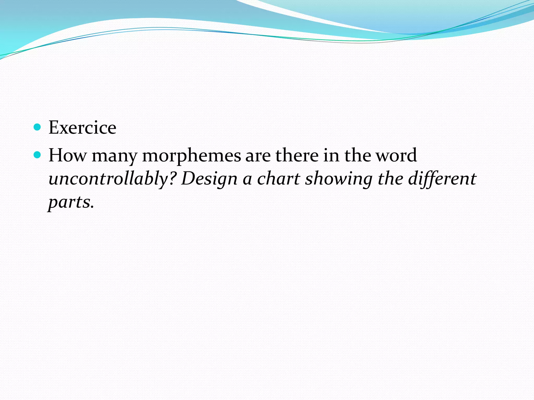 ExerciceHow many morphemes are there in the word uncontrollably? Design a chart showing the different parts.