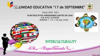 UNIDAD EDUCATIVA “17 de SEPTIEMBRE”
Costa 2020 2021
PLAN EDUCATIVO APRENDAMOS JUNTOS EN CASA
SUB NIVEL SUPERIOR
SEMANA 7 (13-17th July 2020)
INTERCULTURALITY
 
