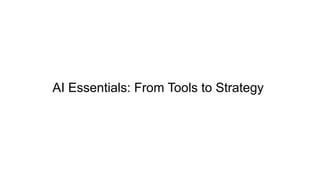 AI Essentials: From Tools to Strategy
 