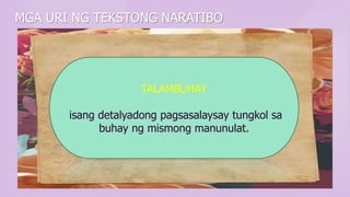 MGA URI NG TEKSTONG NARATIBO
TALAMBUHAY
isang detalyadong pagsasalaysay tungkol sa
buhay ng mismong manunulat.
 