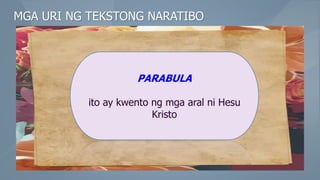 MGA URI NG TEKSTONG NARATIBO
PARABULA
ito ay kwento ng mga aral ni Hesu
Kristo
 
