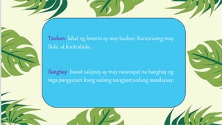 Tauhan- lahat ng kwento ay may tauhan. Karaniwang may
Bida at kontrabida.
Banghay- bawat salaysay ay may nararapat na banghay ng
mga pangyayari kung walang nangyari,walang isasalaysay.
 
