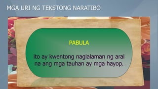 MGA URI NG TEKSTONG NARATIBO
PABULA
ito ay kwentong naglalaman ng aral
na ang mga tauhan ay mga hayop.
 