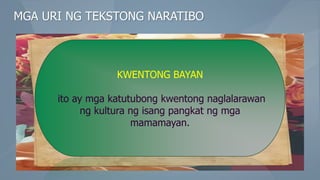 MGA URI NG TEKSTONG NARATIBO
KWENTONG BAYAN
ito ay mga katutubong kwentong naglalarawan
ng kultura ng isang pangkat ng mga
mamamayan.
 