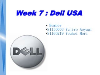 Week 7 : Dell USA
       ● Member
       ●S1150003 Yujiro Aoyagi

       ●S1160219 Youhei Mori
 