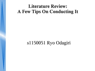 Literature Review:
A Few Tips On Conducting It
s1150051 Ryo Odagiri
 