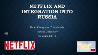 NETFLIX AND
INTEGRATION INTO
RUSSIA
Kami Cleary and Tim Michels
Purdue University
Summer I 2016
 