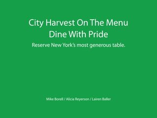 City Harvest On The Menu
      Dine With Pride
Reserve New York’s most generous table.




      Mike Borell / Alicia Reyerson / Lairen Baller
 