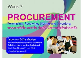 Week 7

PROCUREMENT
Purchasing, Receiving, Storing and Inventory




Email: tpavit@wu.ac.th    . 2248
http://tourism.wu.ac.th
 