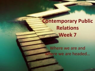 Contemporary Public
Relations
Week 7
Where we are and
where we are headed…

 