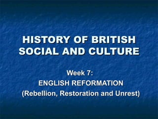 HISTORY OF BRITISH SOCIAL AND CULTURE Week 7:  ENGLISH REFORMATION (Rebellion, Restoration and Unrest) 