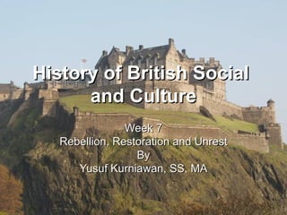 History of British Social  and Culture Week 7 Rebellion, Restoration and Unrest By Yusuf Kurniawan, SS, MA 