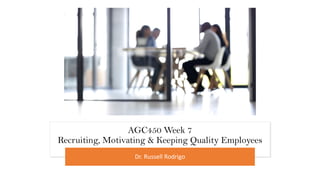 AGC450 Week 7
Recruiting, Motivating & Keeping Quality Employees
Dr. Russell Rodrigo
 