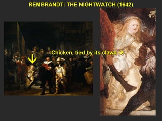 REMBRANDT: THE NIGHTWATCH (1642)  Chicken, tied by its claws   