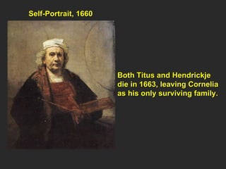 Self-Portrait, 1660  Both Titus and Hendrickje  die in 1663, leaving Cornelia  as his only surviving family. 