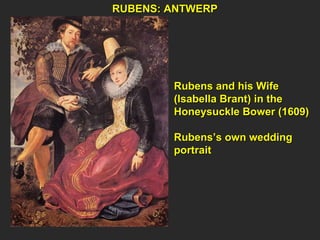 RUBENS: ANTWERP Rubens and his Wife  (Isabella Brant) in the  Honeysuckle Bower (1609) Rubens’s own wedding  portrait 